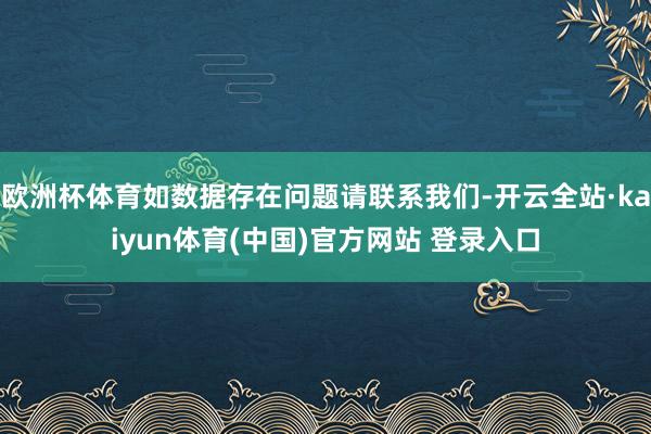 欧洲杯体育如数据存在问题请联系我们-开云全站·kaiyun体育(中国)官方网站 登录入口