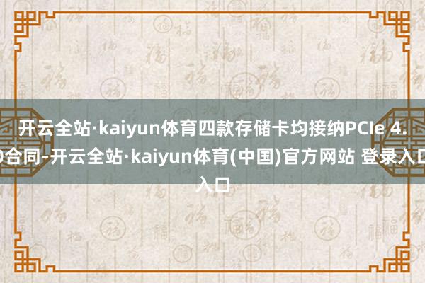 开云全站·kaiyun体育四款存储卡均接纳PCIe 4.0合同-开云全站·kaiyun体育(中国)官方网站 登录入口
