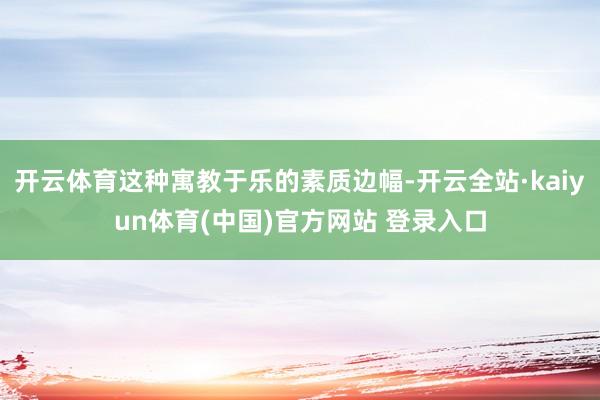 开云体育这种寓教于乐的素质边幅-开云全站·kaiyun体育(中国)官方网站 登录入口