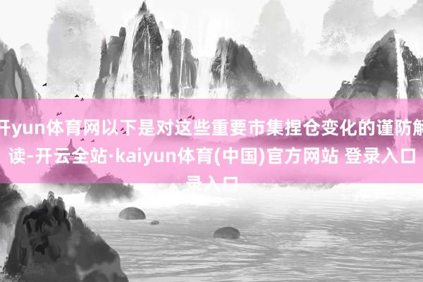 开yun体育网以下是对这些重要市集捏仓变化的谨防解读-开云全站·kaiyun体育(中国)官方网站 登录入口