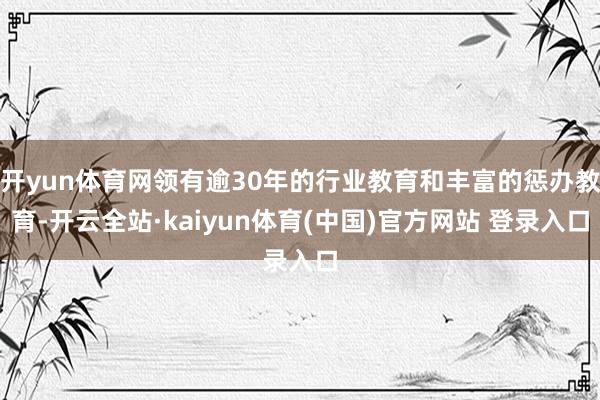开yun体育网领有逾30年的行业教育和丰富的惩办教育-开云全站·kaiyun体育(中国)官方网站 登录入口