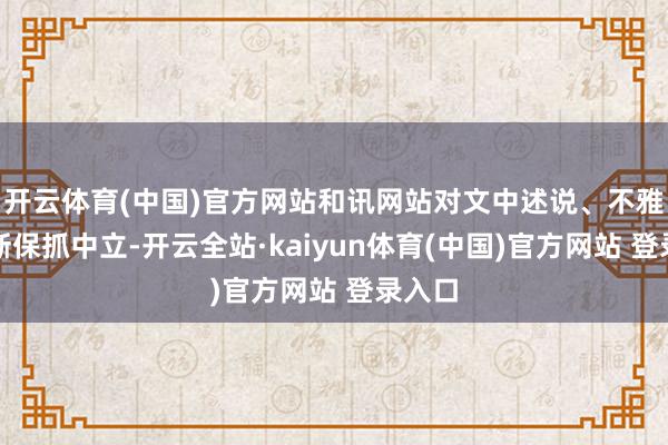 开云体育(中国)官方网站和讯网站对文中述说、不雅点判断保抓中立-开云全站·kaiyun体育(中国)官方网站 登录入口