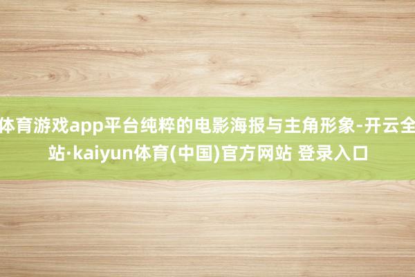 体育游戏app平台纯粹的电影海报与主角形象-开云全站·kaiyun体育(中国)官方网站 登录入口