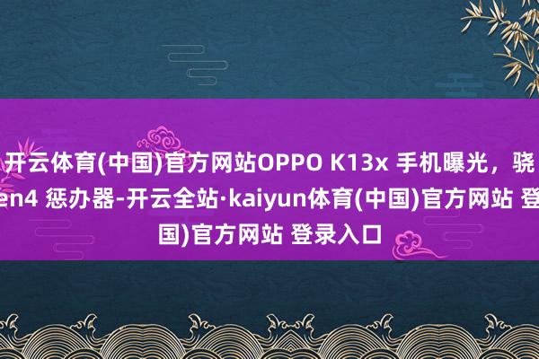 开云体育(中国)官方网站OPPO K13x 手机曝光，骁龙 6 Gen4 惩办器-开云全站·kaiyun体育(中国)官方网站 登录入口