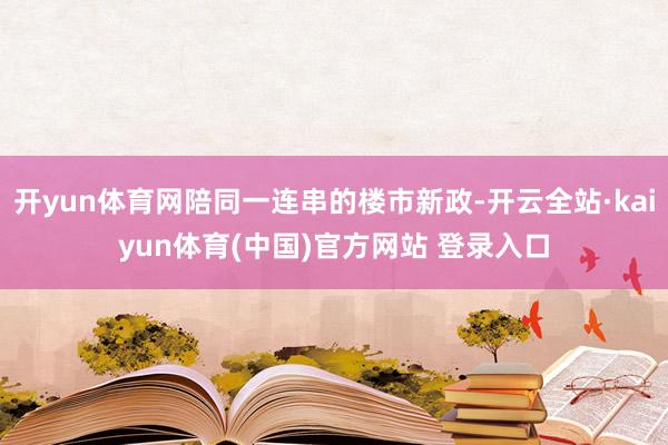 开yun体育网陪同一连串的楼市新政-开云全站·kaiyun体育(中国)官方网站 登录入口